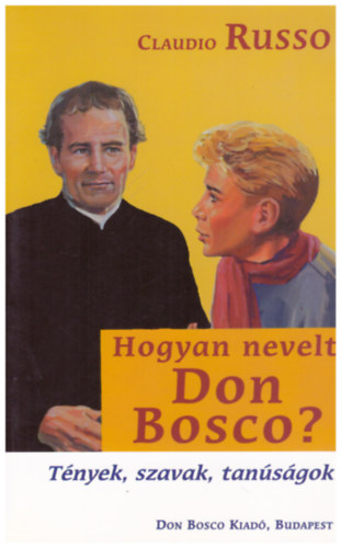 Claudio Russo - Hogyan nevelt Don Bosco? - T�nyek, szavak, tan�s�gok