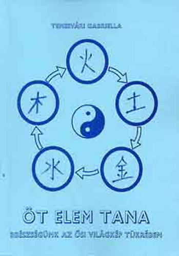 Temesvári Gabriella - Öt elem tana - Egészségünk az ősi világkép tükrében