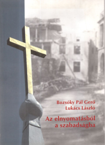 Luk�cs L�szl�; Bozs�ky P�l Ger� - Az elnyomat�sb�l a szabads�gba (Az egyh�z Magyarorsz�gon 1945-2001)