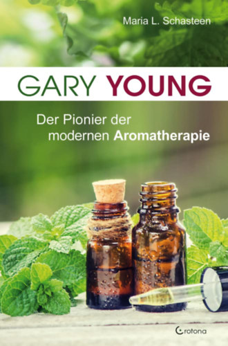 Maria L. Schasteen - Gary Young - Der Pionier der modernen Aromatherapie