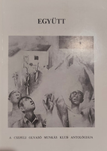 Barcs János-Csillag Tibor-Keppel Gyula (szerk.) - Barcs János-Csillag Tibor-Keppel Gyula (szerk.) - Együtt-A Csepeli olvasó Munkás Klub antológiája