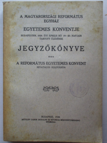 A Magyarorsz�gi Reform�tus Egyh�z Egyetemes Konventje Budapesten, 1939. �vi �prilisi h� 19-20. napjain tartott �l�s�nek jegyz�k�nyve.