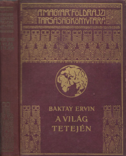 Baktay Ervin - A világ tetején - Kőrösi Csoma Sándor nyomdokain nyugati Tibetben (A Magyar Földrajzi Társaság Könyvtára) (egykötetes kiadás)
