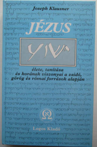 Joseph Klausner - J�zus �lete, tan�t�sa �s kor�nak viszonyai a zsid�, g�r�g �s r�mai forr�sok alapj�n