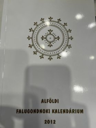 Cs�rszn� Zelen�k Katalin /szerk./ - Alf�ldi Falugondnoki Kalend�rium 2012