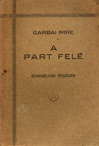 Garbai Imre - A part felé (evangéliumi beszédek)