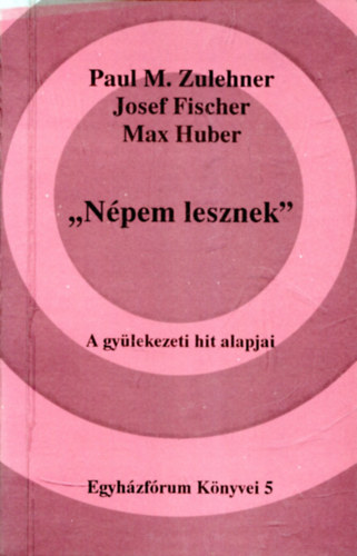 Paul M. Zulehner - Josef Fischer - Max Huber - "Népem lesznek" A gyülekezeti hit alapjai (Egyházfórum Könyvei 5)