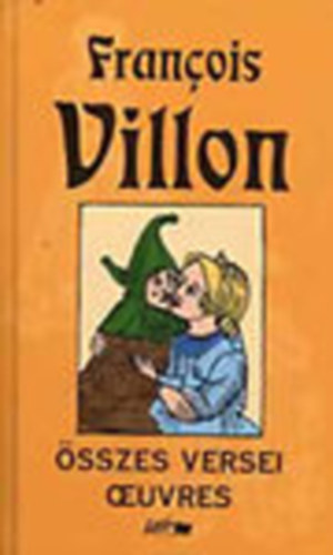 Francois Villon - Francois Villon �sszes versei - Oeuvres (K�tnyelv�)