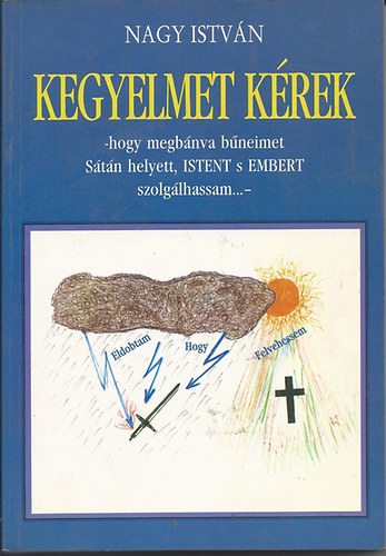 Nagy István - Kegyelmet kérek -hogy megbánva bűneimet Sátán helyett, Istent s Embert szolgálhassam...-