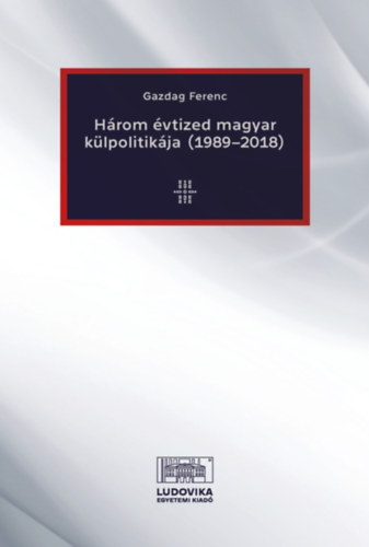 Gazdag Ferenc - Három évtized magyar külpolitikája (1989-2018)
