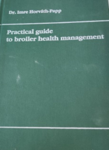 Dr. Imre Horv�th-Papp - Practical guide to broiler health management -