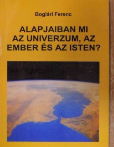 Boglri Ferenc - Alapjaiban mi az Univerzum, az ember s az Isten?