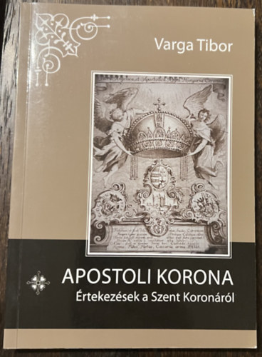 Varga Tibor - Apostoli korona - rtekezsek a Szent Koronrl