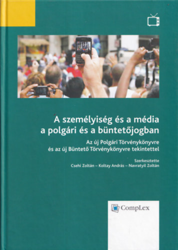 Csehi - Koltay - Navratyil - A szemlyisg s a mdia a polgri s a bntetjogban (Az j Polgri Trvnyknyvre s az j Bntet Trvnyknyvre tekintettel)