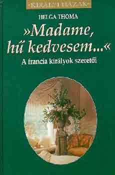 Helga Thoma - Madame, h kedvesem... A FRANCIA KIRLYOK SZERETI (Kirlyi Hzak)