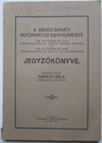G�nczy B�la - A B�k�s-B�n�ti Reform�tus egyh�zmegye 1929 okt�ber 15-�n H�dmez�v�s�rhelyen tartott b�r�s�gi �l�s�nek �s okt�ber 16-�n tartott k�zgy�l�s�nek jegyz�k�nyve