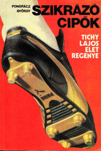 Pongrácz György - Szikrázó cipők (Tichy Lajos élettörténete)