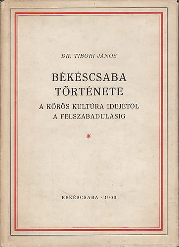 Dr. Tibori J�nos - B�k�scsaba t�rt�nete (A K�r�s-kult�ra idej�t�l a felszabadul�sig)