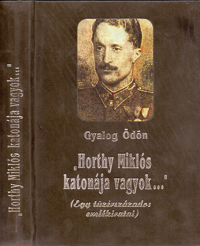 Gyalog Ödön - "Horthy Miklós katonája vagyok..."(Egy tüzérszázados emlékiratai)