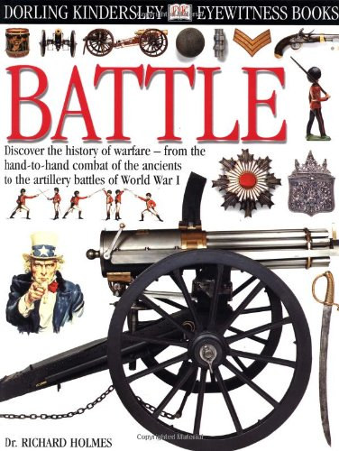 Richard Holmes - Battle (Dorling Kindersley Eyewitness Guides) - (Fedezd fel a csaták történetét az ókoriak kézitusájától az első világháború tüzérségi harcig)