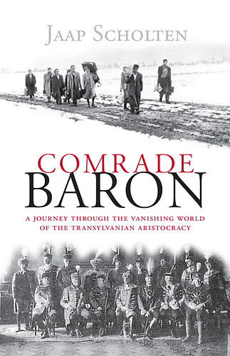 Jaap Scholten - Comrade Baron - A Journey through the Vanishing World of the Transylvanian Aristocracy