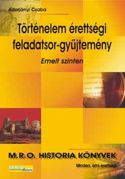 Adorj�nyi Csaba - T�rt�nelem �retts�gi feladatsor-gy�jtem�ny - emelt szinten