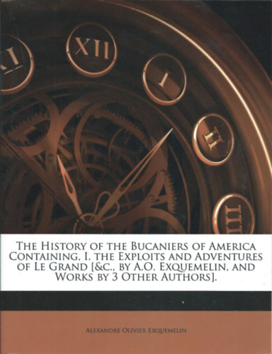 The history of the bucaniers of America containing, I. the exploits and adventures of Le Grand