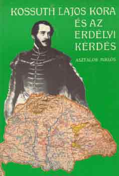 Asztalos Mikl�s - Kossuth Lajos kora �s az erd�lyi k�rd�s (reprint)