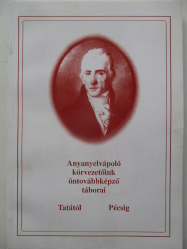 Kerekes Barnab�s  (szek.) - Anyanyelv�pol� k�rvezet�ink �ntov�bbk�pz� t�borai Tat�t�l P�csig