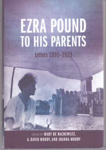 A. David Moody (szerk.), Joanna Moody (szerk.) Mary de Rachewiltz (szerk.) - Ezra Pound to his Parents