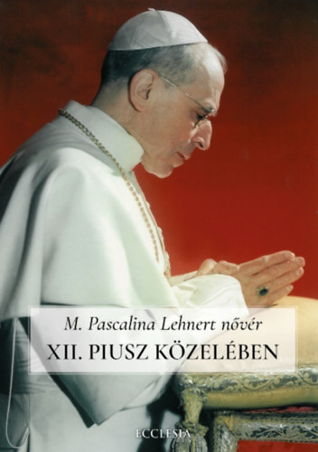 XII. Piusz k�zel�ben - Pascalina n�v�r visszaeml�kez�sei