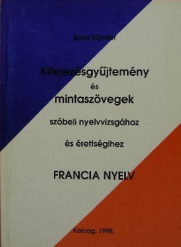 Baja S�ndor - Kifejez�sgy�jtem�ny �s mintasz�vegek sz�beli nyelvvizsg�hoz �s �retts�gihez (francia nyelv)