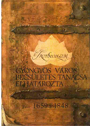 Kov�cs B�la szerk. - Gy�ngy�s v�ros becs�letes tan�csa elhat�rozta... 1659-1848