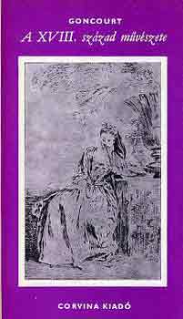 Edmond �s Jules de Goncourt - A XVIII. sz�zad m�v�szete �s egy�b m�v�szett�rt�neti tanulm�nyok