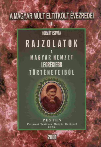 Horv�t Istv�n - Rajzolatok a Magyar Nemzet legr�giebb t�rt�neteib�l - A magyar m�lt eltitkolt �vezredei III. (reprint)
