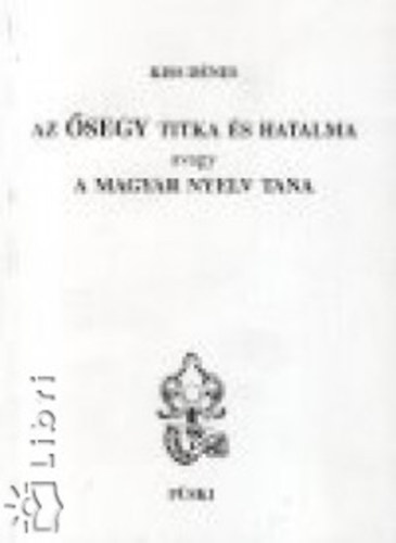 Kiss Dénes - Az Ősegy titka és hatalma, avagy A magyar nyelv tana