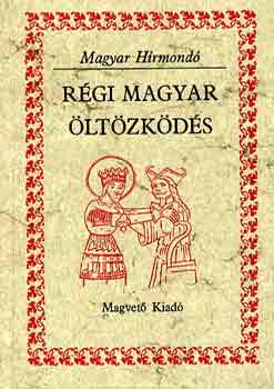 R�gi magyar �lt�zk�d�s (Magyar H�rmond�) Viseletek dokumentumok �s forr�sok t�kr�ben