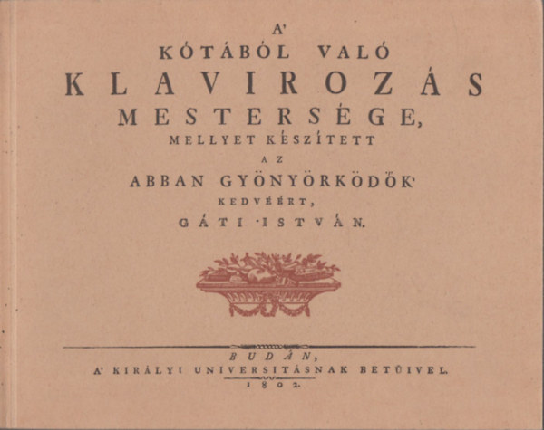 G�ti Istv�n - A k�t�b�l val� klav�roz�s mesters�ge (mellyet k�sz�tett az abban gy�ny�rk�d�k kedv��rt, G�ti Istv�n) (reprint)