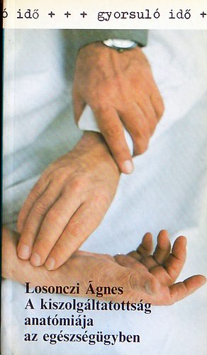 Losonczi �gnes - A kiszolg�ltatotts�g anat�mi�ja az eg�szs�g�gyben  (A kiszolg�ltatott hatalom: Az orvosok az eg�szs�g�gyi rendszerben)
