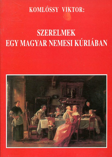 Komlóssy Viktor - Szerelmek egy magyar nemesi kultúrában