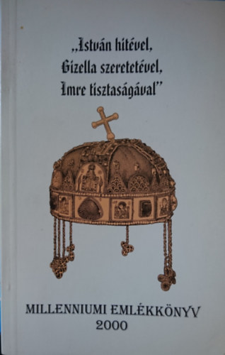 Bacskai Attila (szerk.) - "Istvn hitvel, Gizella szeretetvel, Imre tisztasgval" -  Millenniumi emlkknyv 2000