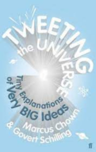 Govert Schilling Marcus Chown - Tweeting the universe - Tiny explanations of very big ideas ( Az univerzum tweetel�se - Apr� magyar�zatok nagyon nagy �tletekre) ANGOL NYELVEN