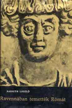Passuth László - Ravennában temették Rómát