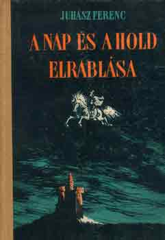 Juhász Ferenc - A nap és a hold elrablása