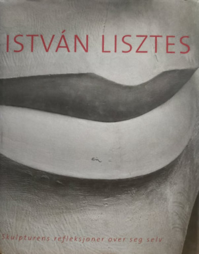 Sturcz Jnos Lisztes Istvn - Istvn Lisztes: Skulpturens Refleksjoner Over Seg Selv (Lillehammer Kunstmuseum)