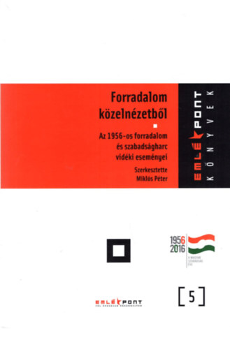 Mikls Pter  (szerk.) - Forradalom kzelnzetbl - Az 1956-os forradalom s szabadsgharc vidki esemnyei - Emlkpont knyvek 5