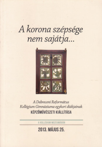 A korona szépsége nem a sajátja... - A Debreceni Református Kollégium Gimnáziuma egykori diákjainak képzőművészeti kiállítása