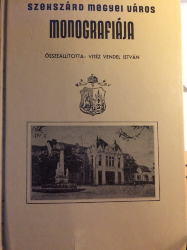 Vit�z Vendel Istv�n - Szeksz�rd megyei v�ros monogr�fi�ja(reprint)