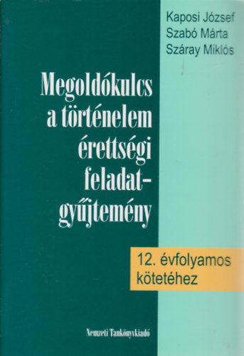 Kaposi Jzsef-Szab Mrta-Szray Mikls - Megoldkulcs a trtnelem rettsgi feladatgyjtemny 12. -hez