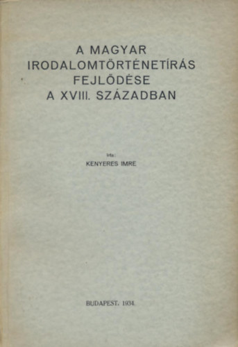 Kenyeres Imre - A magyar irodalomtrtnetrs fejldse a XVIII. szzadban